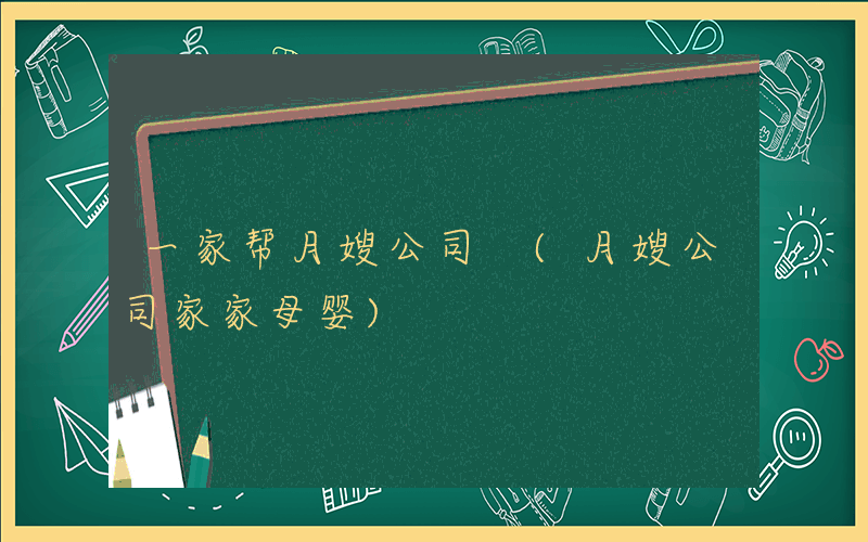 一家帮月嫂公司 (月嫂公司家家母婴)